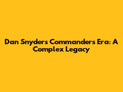 Dan Snyder's Commanders Era: A Complex Legacy