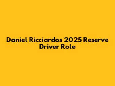 Daniel Ricciardo's 2025 Reserve Driver Role
