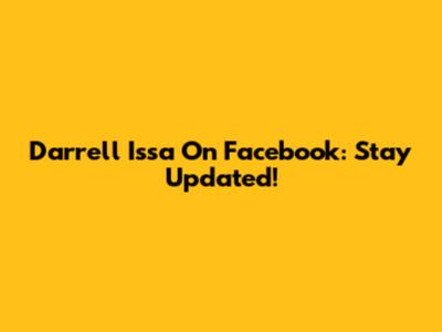 Darrell Issa On Facebook: Stay Updated!