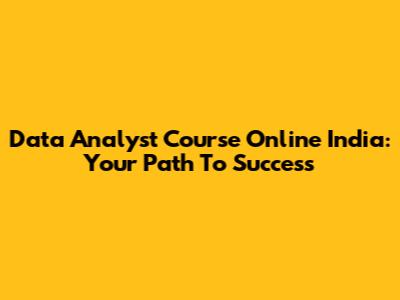 Data Analyst Course Online India: Your Path To Success