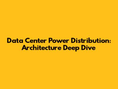 Data Center Power Distribution: Architecture Deep Dive