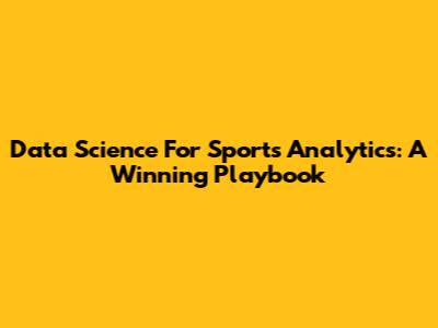 Data Science For Sports Analytics: A Winning Playbook