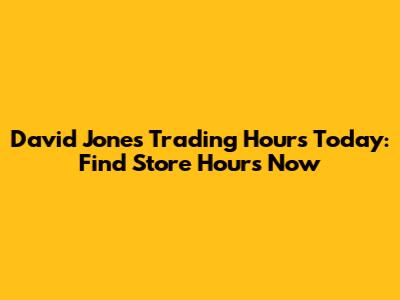 David Jones Trading Hours Today: Find Store Hours Now