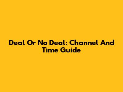 Deal Or No Deal: Channel And Time Guide