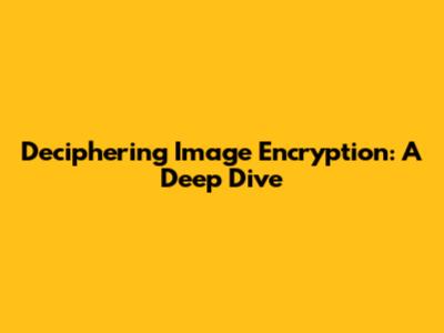 Deciphering Image Encryption: A Deep Dive