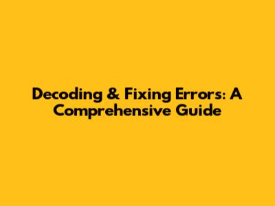 Decoding & Fixing Errors: A Comprehensive Guide