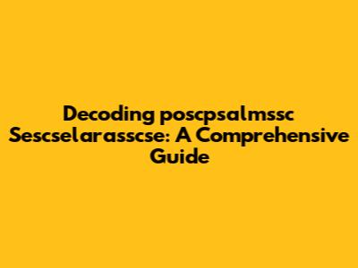 Decoding 'poscpsalmssc Sescselarasscse': A Comprehensive Guide