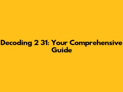 Decoding 2 31: Your Comprehensive Guide