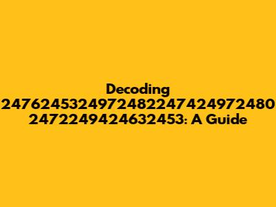 Decoding 2476245324972482247424972480 2472249424632453: A Guide