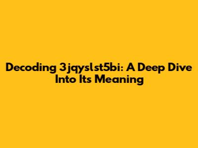 Decoding 3jqyslst5bi: A Deep Dive Into Its Meaning