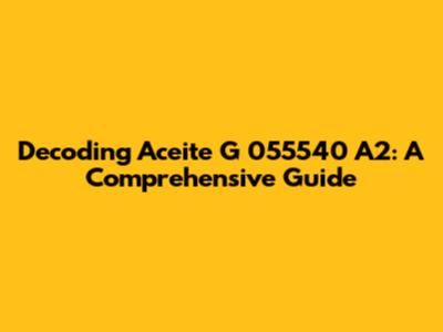 Decoding Aceite G 055540 A2: A Comprehensive Guide