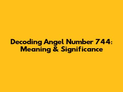 Decoding Angel Number 744: Meaning & Significance