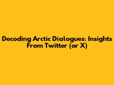 Decoding Arctic Dialogues: Insights From Twitter (or X)