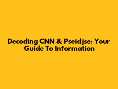 Decoding CNN & Pseidjse: Your Guide To Information