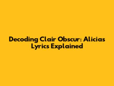 Decoding Clair Obscur: Alicia's Lyrics Explained