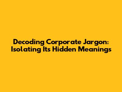 Decoding Corporate Jargon: Isolating Its Hidden Meanings