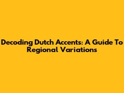 Decoding Dutch Accents: A Guide To Regional Variations
