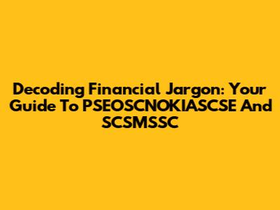 Decoding Financial Jargon: Your Guide To PSEOSCNOKIASCSE And SCSMSSC