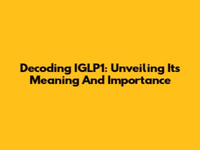 Decoding IGLP1: Unveiling Its Meaning And Importance