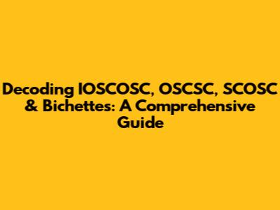 Decoding IOSCOSC, OSCSC, SCOSC & Bichettes: A Comprehensive Guide