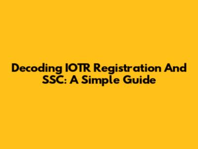 Decoding IOTR Registration And SSC: A Simple Guide