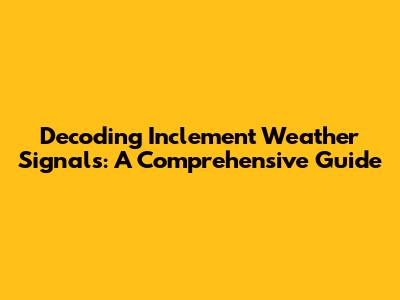Decoding Inclement Weather Signals: A Comprehensive Guide