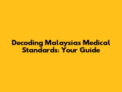Decoding Malaysia's Medical Standards: Your Guide