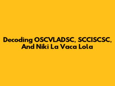 Decoding OSCVLADSC, SCCISCSC, And Niki La Vaca Lola