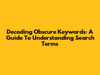 Decoding Obscure Keywords: A Guide To Understanding Search Terms