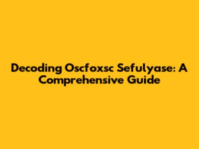 Decoding Oscfoxsc Sefulyase: A Comprehensive Guide