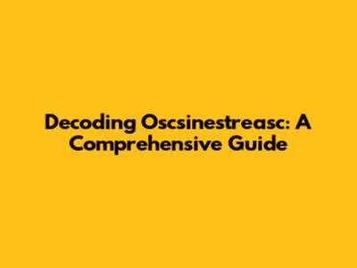Decoding Oscsinestreasc: A Comprehensive Guide