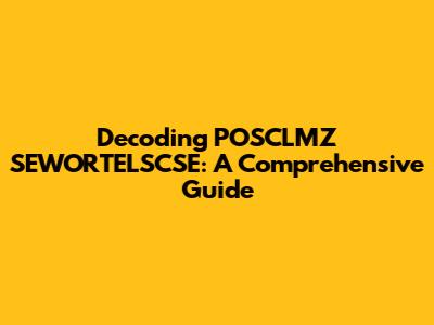 Decoding POSCLMZ SEWORTELSCSE: A Comprehensive Guide