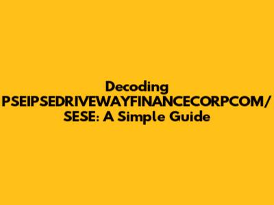 Decoding PSEIPSEDRIVEWAYFINANCECORPCOM/SESE: A Simple Guide
