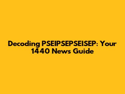 Decoding PSEIPSEPSEISEP: Your 1440 News Guide