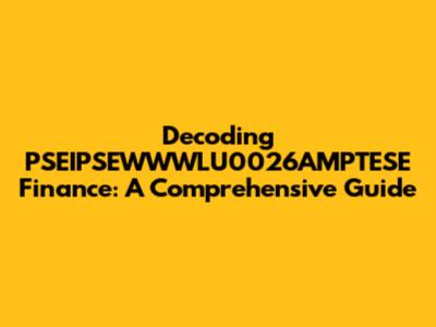 Decoding PSEIPSEWWWLU0026AMPTESE Finance: A Comprehensive Guide