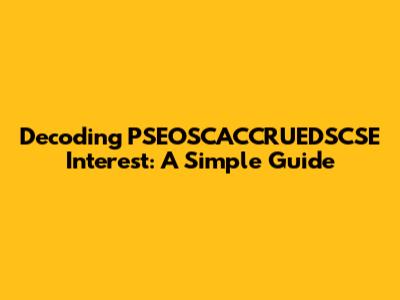 Decoding PSEOSCACCRUEDSCSE Interest: A Simple Guide
