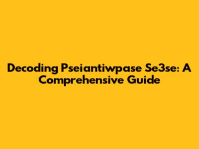 Decoding Pseiantiwpase Se3se: A Comprehensive Guide