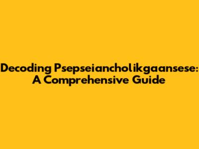 Decoding Psepseiancholikgaansese: A Comprehensive Guide