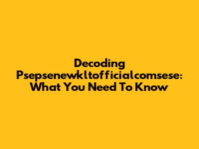 Decoding Psepsenewkltofficialcomsese: What You Need To Know