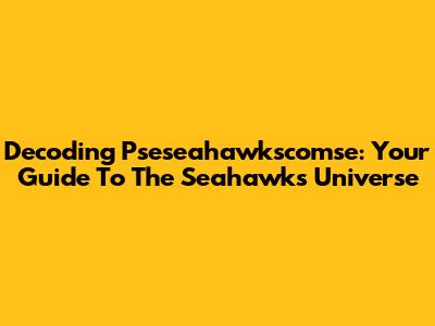 Decoding Pseseahawkscomse: Your Guide To The Seahawks Universe