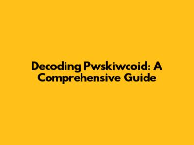 Decoding Pwskiwcoid: A Comprehensive Guide