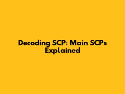 Decoding SCP: Main SCPs Explained