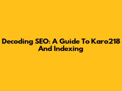 Decoding SEO: A Guide To Karo218 And Indexing