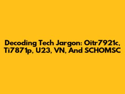 Decoding Tech Jargon: Oitr7921c, Ti7871p, U23, VN, And SCHOMSC