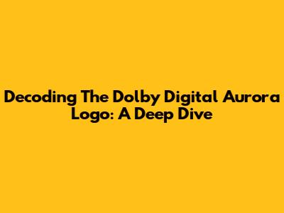 Decoding The Dolby Digital Aurora Logo: A Deep Dive