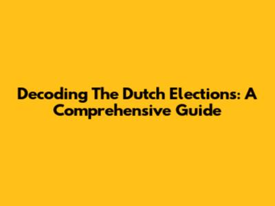Decoding The Dutch Elections: A Comprehensive Guide