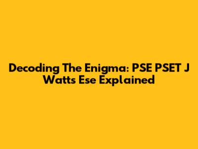 Decoding The Enigma: PSE PSET J Watts Ese Explained