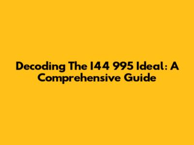Decoding The I44 995 Ideal: A Comprehensive Guide