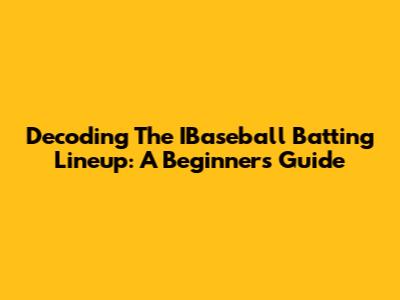 Decoding The IBaseball Batting Lineup: A Beginner's Guide