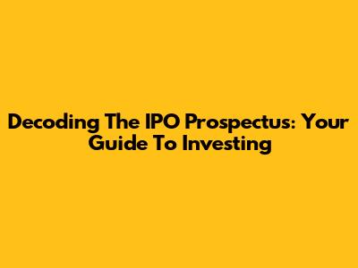 Decoding The IPO Prospectus: Your Guide To Investing